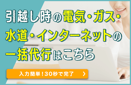 引越し時の電気・ガス・インターネットの一括代行はこちら 入力簡単！30秒で完了