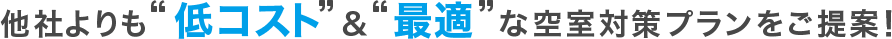 他社よりも”低コスト” & ”最適”な空室対策プランをご提案