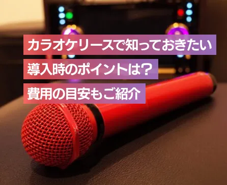 カラオケリースで知っておきたい導入時のポイントは？費用の目安もご紹介