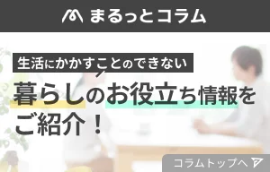 暮らしのお役立ち情報をご紹介「まるっとコラムTOP」