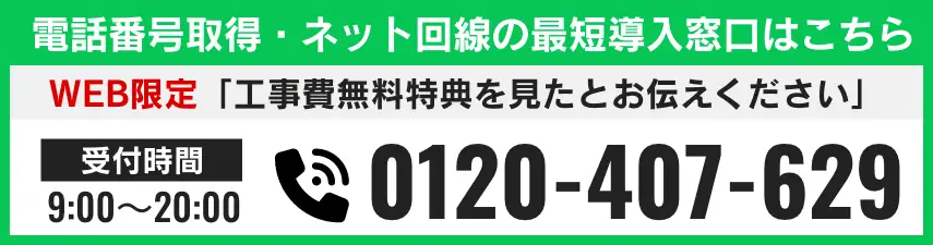 電話番号取得・ネット回線の最短導入窓口はこちら 電話番号 0120-407-629