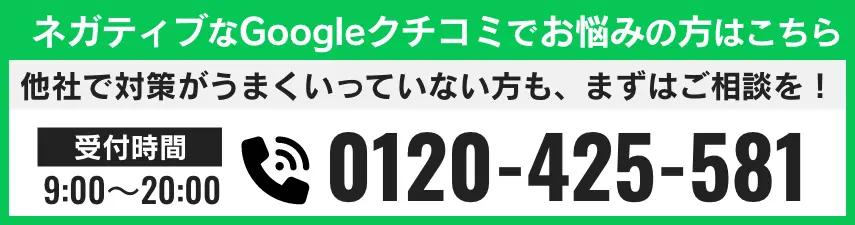 ネガティブなGoogleクチコミでお悩みの方はこちら 電話番号 0120-425-581